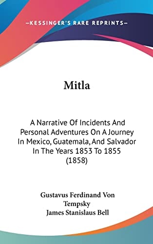 Mitla: A Narrative Of Incidents And Personal Adventures On A Journey In Mexico, Guatemala, And Salvador In The Years 1853 To 1855 (1858)