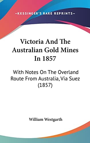 Victoria And The Australian Gold Mines In 1857: With Notes On The Overland Route From Australia, Via Suez (1857)