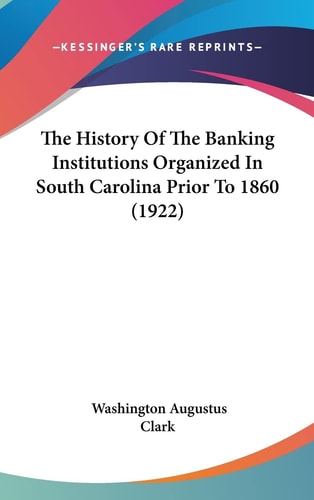 The History Of The Banking Institutions Organized In South Carolina Prior To 1860 (1922)