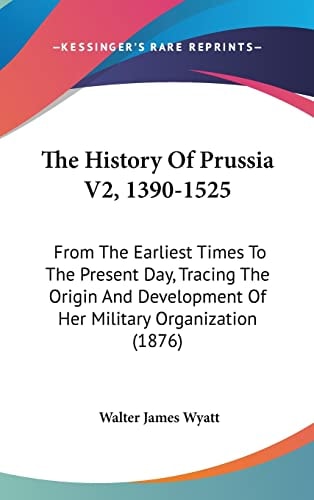 The History Of Prussia V2, 1390-1525: From The Earliest Times To The Present Day, Tracing The Origin And Development Of Her Military Organization (1876)