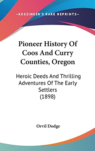 Pioneer History Of Coos And Curry Counties, Oregon: Heroic Deeds And Thrilling Adventures Of The Early Settlers (1898)