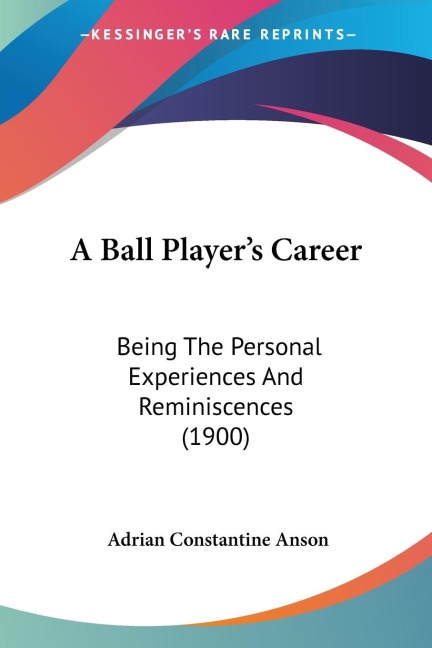A Ball Players Career: Being The Personal Experiences And Reminiscences (1900)