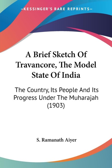A Brief Sketch Of Travancore, The Model State Of India: The Country, Its People And Its Progress Under The Muharajah (1903)