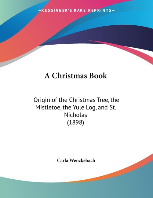 A Christmas Book: Origin of the Christmas Tree, the Mistletoe, the Yule Log, and St. Nicholas (1898)