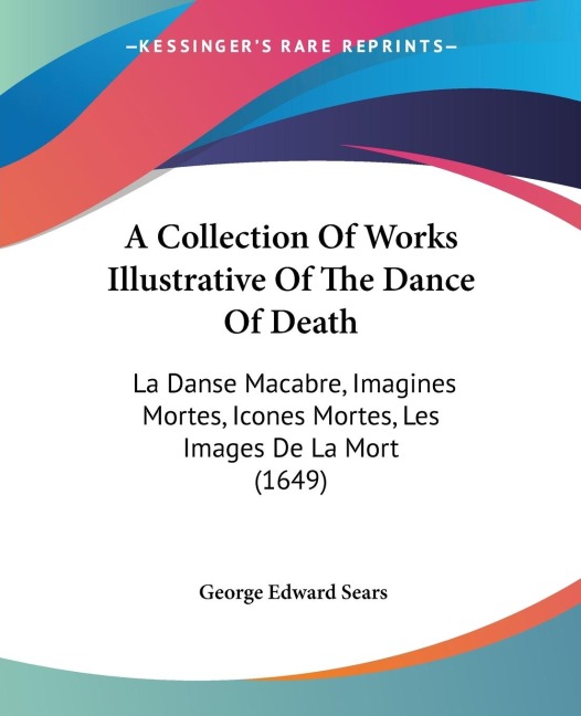 A Collection Of Works Illustrative Of The Dance Of Death: La Danse Macabre, Imagines Mortes, Icones Mortes, Les Images De La Mort (1649)