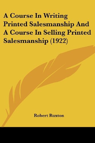 A Course In Writing Printed Salesmanship And A Course In Selling Printed Salesmanship (1922)