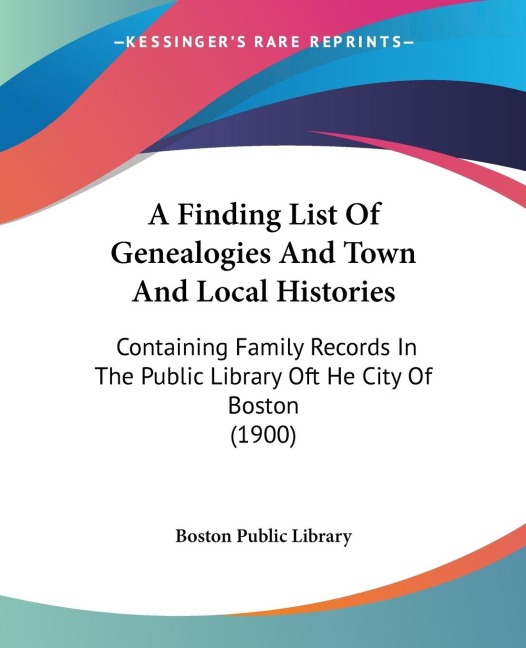 A Finding List Of Genealogies And Town And Local Histories: Containing Family Records In The Public Library Oft He City Of Boston (1900)