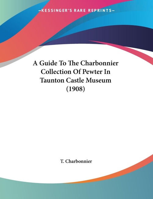 A Guide To The Charbonnier Collection Of Pewter In Taunton Castle Museum (1908)