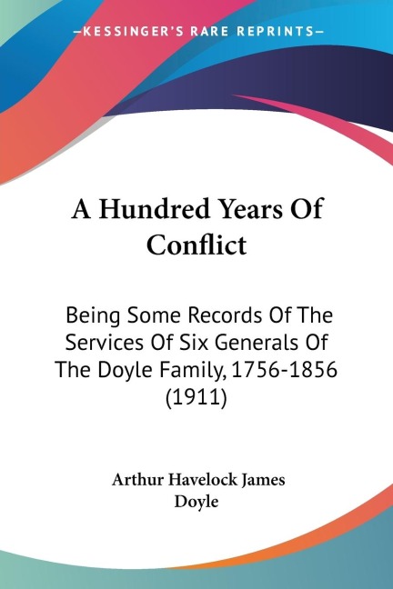 A Hundred Years Of Conflict: Being Some Records Of The Services Of Six Generals Of The Doyle Family, 1756-1856 (1911)