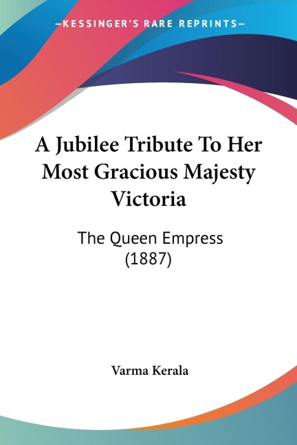 A Jubilee Tribute To Her Most Gracious Majesty Victoria: The Queen Empress (1887)