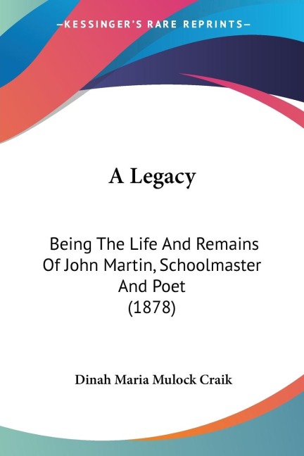 A Legacy: Being The Life And Remains Of John Martin, Schoolmaster And Poet (1878)