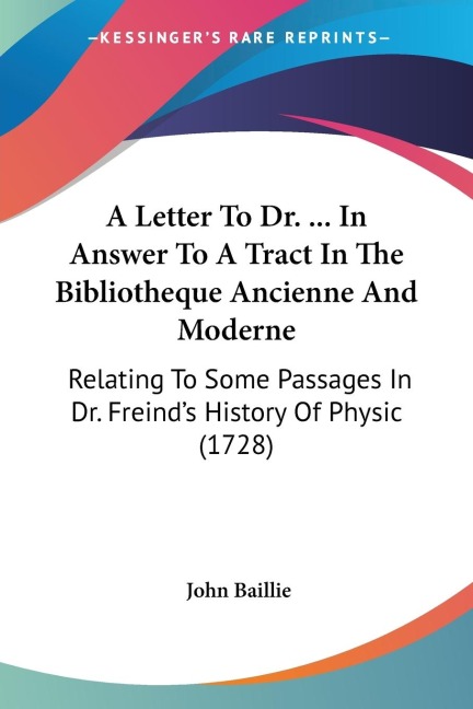 A Letter To Dr. ... In Answer To A Tract In The Bibliotheque Ancienne And Moderne: Relating To Some Passages In Dr. Freinds History Of Physic (1728)