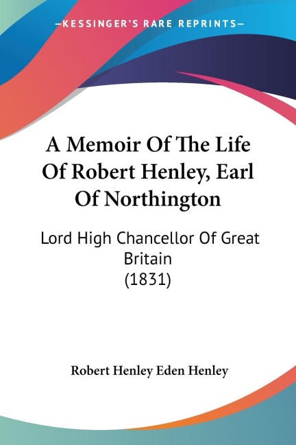 A Memoir Of The Life Of Robert Henley, Earl Of Northington: Lord High Chancellor Of Great Britain (1831)
