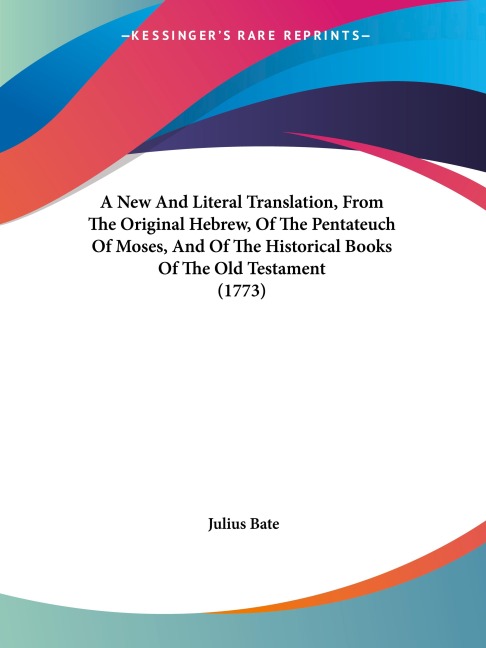 A New And Literal Translation, From The Original Hebrew, Of The Pentateuch Of Moses, And Of The Historical Books Of The Old Testament (1773)