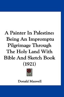 A Painter In Palestine: Being An Impromptu Pilgrimage Through The Holy Land With Bible And Sketch Book (1921)