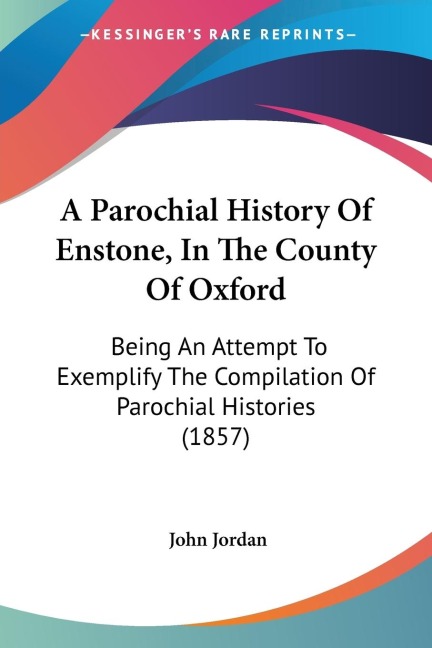 A Parochial History Of Enstone, In The County Of Oxford: Being An Attempt To Exemplify The Compilation Of Parochial Histories (1857)