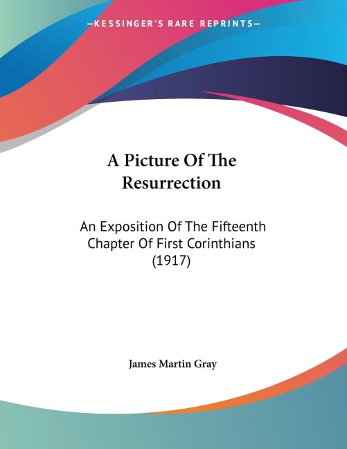 A Picture Of The Resurrection: An Exposition Of The Fifteenth Chapter Of First Corinthians (1917)