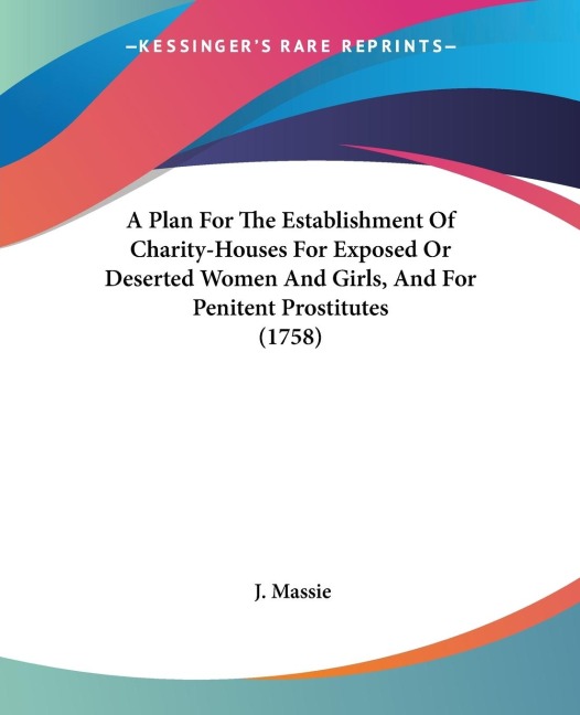 A Plan For The Establishment Of Charity-Houses For Exposed Or Deserted Women And Girls, And For Penitent Prostitutes (1758)