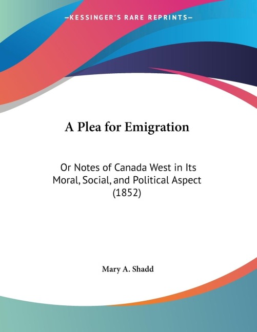 A Plea for Emigration: Or Notes of Canada West in Its Moral, Social, and Political Aspect (1852)