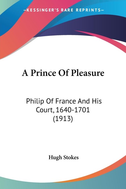 A Prince Of Pleasure: Philip Of France And His Court, 1640-1701 (1913)