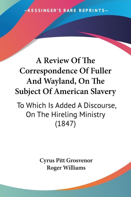 A Review Of The Correspondence Of Fuller And Wayland, On The Subject Of American Slavery: To Which Is Added A Discourse, On The Hireling Ministry (1847)