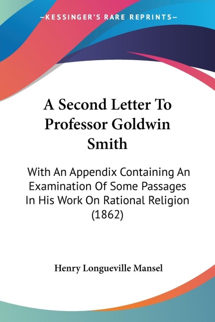 A Second Letter To Professor Goldwin Smith: With An Appendix Containing An Examination Of Some Passages In His Work On Rational Religion (1862)
