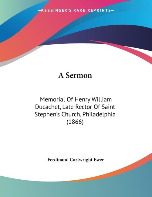 A Sermon: Memorial Of Henry William Ducachet, Late Rector Of Saint Stephens Church, Philadelphia (1866)