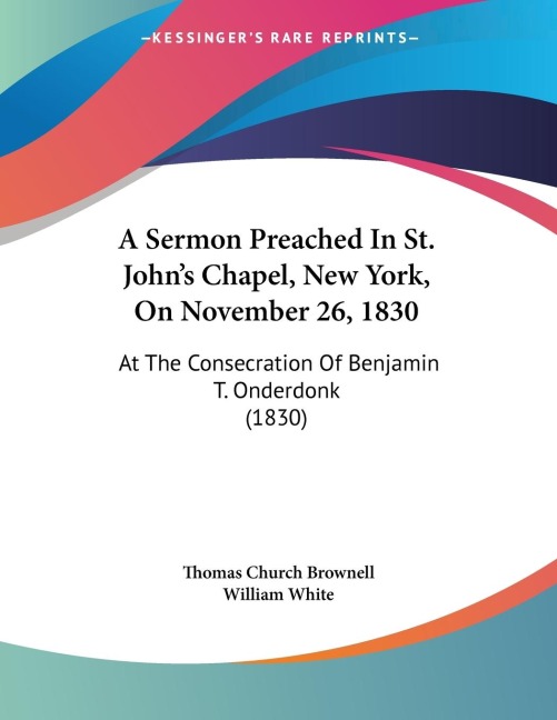 A Sermon Preached In St. Johns Chapel, New York, On November 26, 1830: At The Consecration Of Benjamin T. Onderdonk (1830)