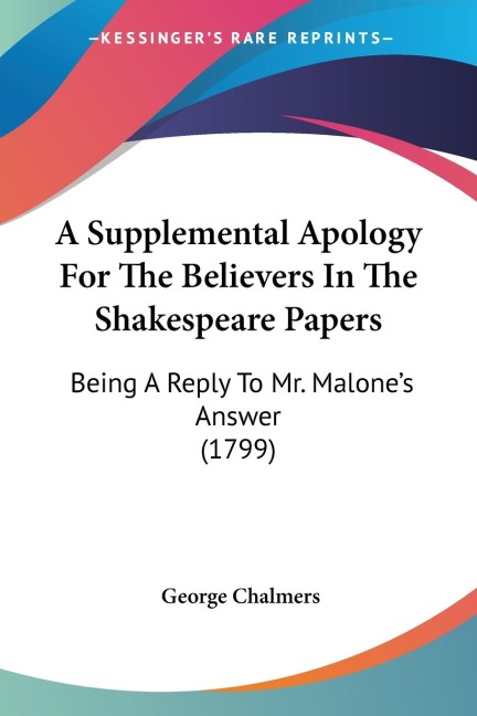 A Supplemental Apology For The Believers In The Shakespeare Papers: Being A Reply To Mr. Malones Answer (1799)