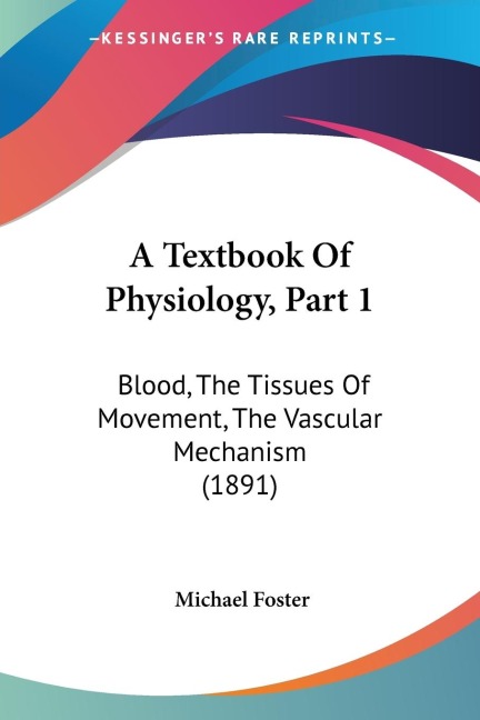 A Textbook Of Physiology, Part 1: Blood, The Tissues Of Movement, The Vascular Mechanism (1891)