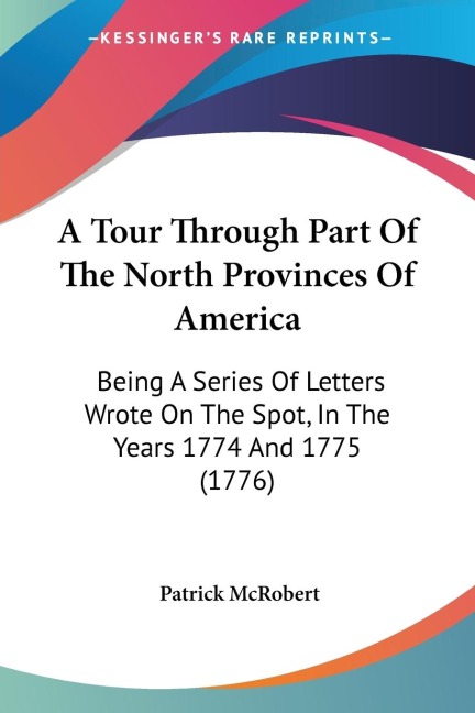 A Tour Through Part Of The North Provinces Of America: Being A Series Of Letters Wrote On The Spot, In The Years 1774 And 1775 (1776)