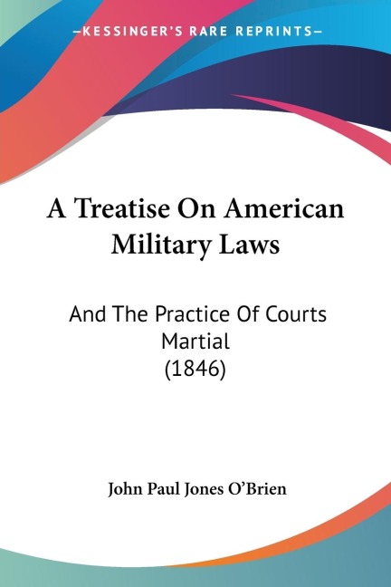A Treatise On American Military Laws: And The Practice Of Courts Martial (1846)