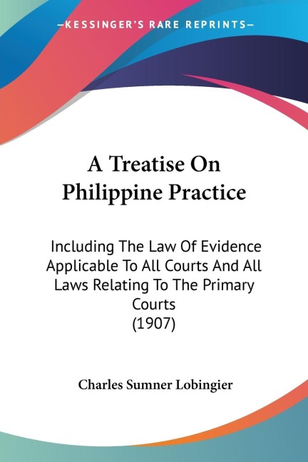 A Treatise On Philippine Practice: Including The Law Of Evidence Applicable To All Courts And All Laws Relating To The Primary Courts (1907)
