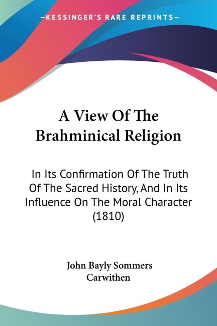 A View Of The Brahminical Religion: In Its Confirmation Of The Truth Of The Sacred History, And In Its Influence On The Moral Character (1810)