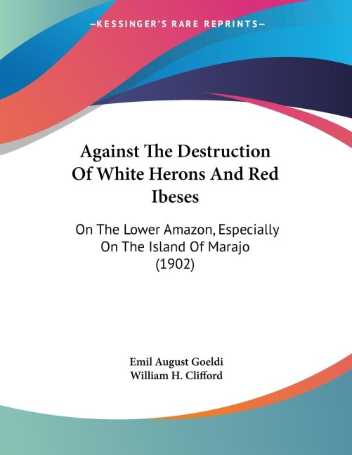 Against The Destruction Of White Herons And Red Ibeses: On The Lower Amazon, Especially On The Island Of Marajo (1902)