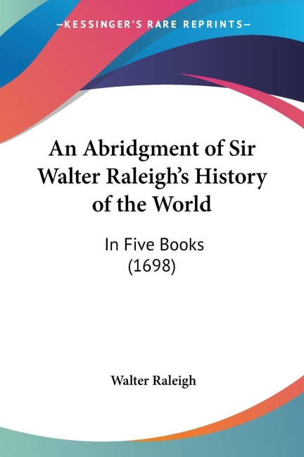 An Abridgment of Sir Walter Raleighs History of the World: In Five Books (1698)
