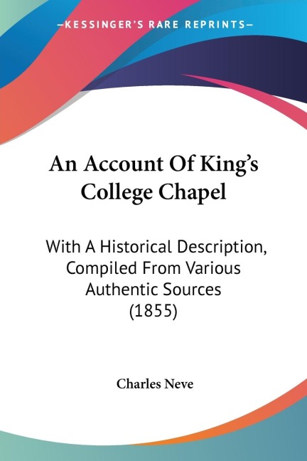 An Account Of Kings College Chapel: With A Historical Description, Compiled From Various Authentic Sources (1855)