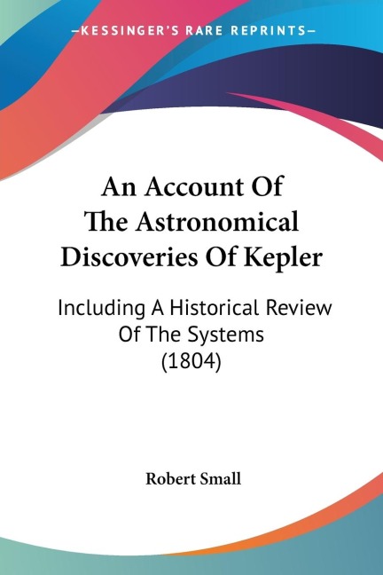 An Account Of The Astronomical Discoveries Of Kepler: Including A Historical Review Of The Systems (1804)