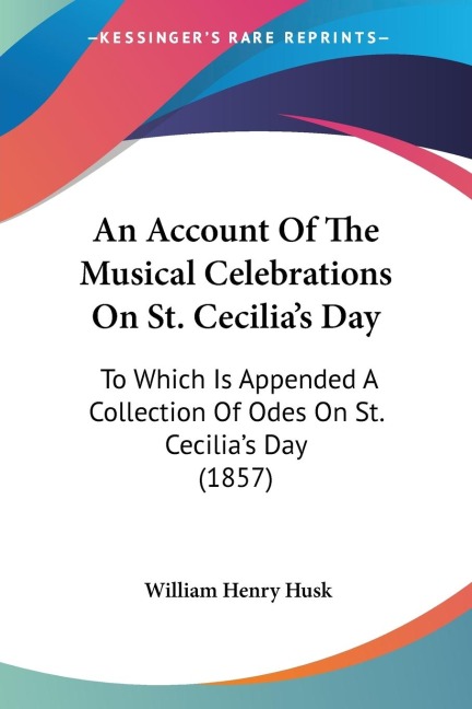An Account Of The Musical Celebrations On St. Cecilias Day: To Which Is Appended A Collection Of Odes On St. Cecilias Day (1857)