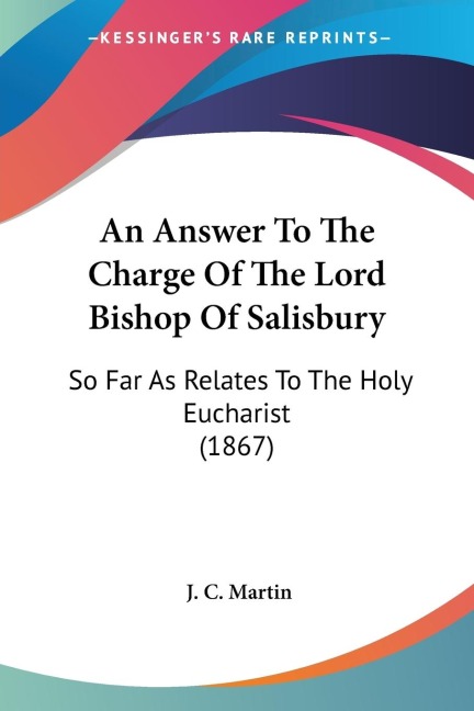 An Answer To The Charge Of The Lord Bishop Of Salisbury: So Far As Relates To The Holy Eucharist (1867)
