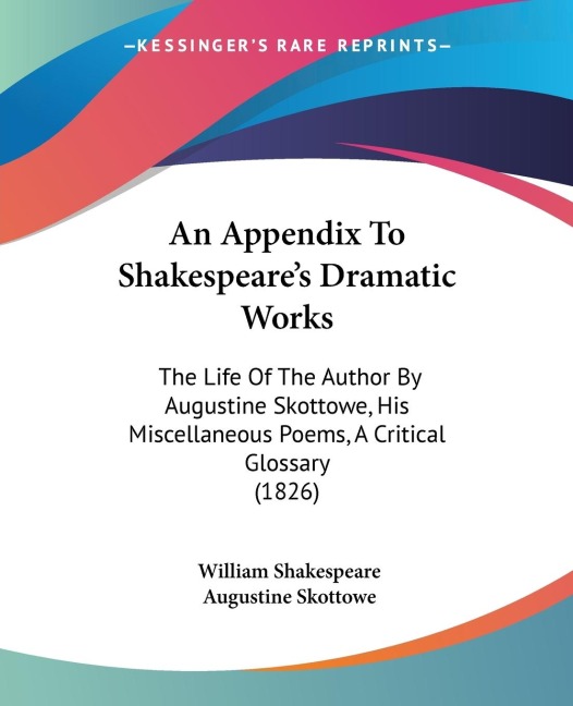 An Appendix To Shakespeares Dramatic Works: The Life Of The Author By Augustine Skottowe, His Miscellaneous Poems, A Critical Glossary (1826)