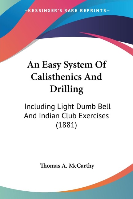 An Easy System Of Calisthenics And Drilling: Including Light Dumb Bell And Indian Club Exercises (1881)
