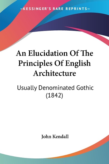 An Elucidation Of The Principles Of English Architecture: Usually Denominated Gothic (1842)