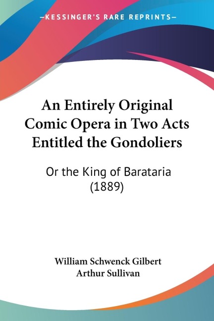 An Entirely Original Comic Opera in Two Acts Entitled the Gondoliers: Or the King of Barataria (1889)