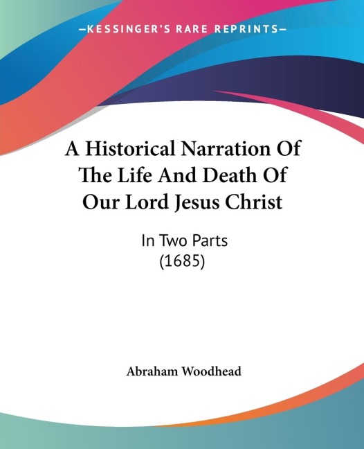 A Historical Narration Of The Life And Death Of Our Lord Jesus Christ: In Two Parts (1685)