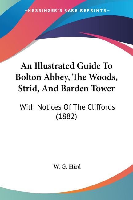 An Illustrated Guide To Bolton Abbey, The Woods, Strid, And Barden Tower: With Notices Of The Cliffords (1882)