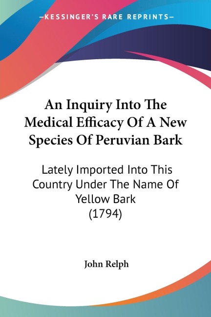 An Inquiry Into The Medical Efficacy Of A New Species Of Peruvian Bark: Lately Imported Into This Country Under The Name Of Yellow Bark (1794)