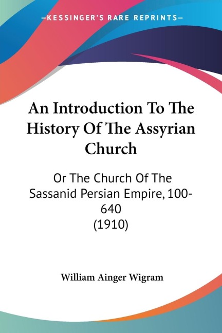 An Introduction To The History Of The Assyrian Church: Or The Church Of The Sassanid Persian Empire, 100-640 (1910)