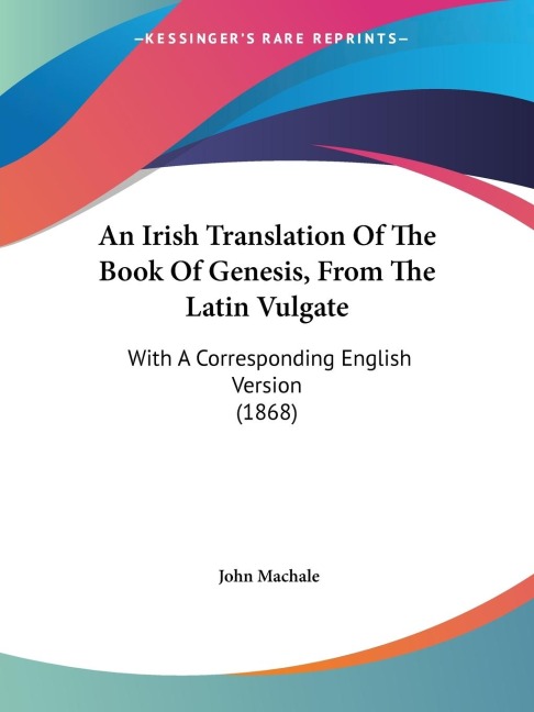 An Irish Translation Of The Book Of Genesis, From The Latin Vulgate: With A Corresponding English Version (1868)