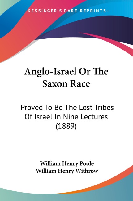 Anglo-Israel Or The Saxon Race: Proved To Be The Lost Tribes Of Israel In Nine Lectures (1889)